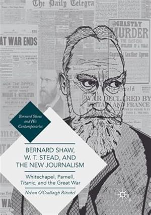 Seller image for Bernard Shaw, W. T. Stead, and the New Journalism : Whitechapel, Parnell, Titanic, and the Great War for sale by GreatBookPrices