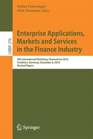 Imagen del vendedor de Enterprise Applications, Markets and Services in the Finance Industry : 8th International Workshop, FinanceCom 2016, Frankfurt, Germany, December 8, 2016, Revised Papers a la venta por GreatBookPrices