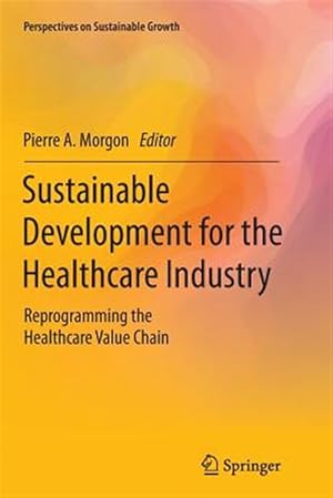 Imagen del vendedor de Sustainable Development for the Healthcare Industry : Reprogramming the Healthcare Value Chain a la venta por GreatBookPrices