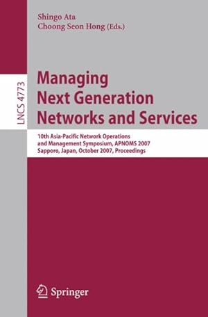 Image du vendeur pour Managing Next Generation Networks and Services : 10th Asia-pacific Network Operations and Management Symposium, Apnoms 2007, Sapporo, Japan, October 10-12, 2007, Proceedings mis en vente par GreatBookPrices