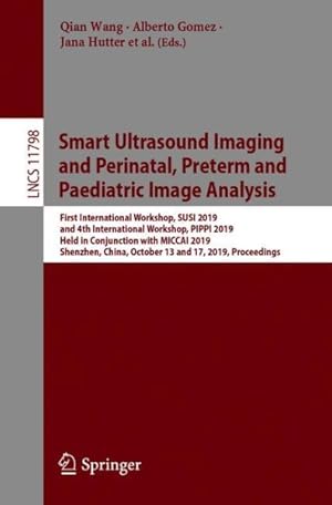 Seller image for Smart Ultrasound Imaging and Perinatal, Preterm and Paediatric Image Analysis : First International Workshop, Susi 2019, and 4th International Workshop, Pippi 2019, Held in Conjunction With Miccai 2019, Shenzhen, China, October 13 and 17, 2019, Proceedings for sale by GreatBookPrices