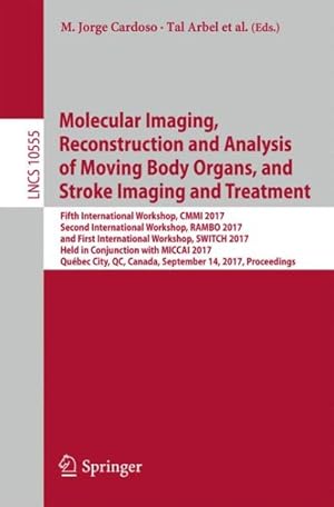 Seller image for Molecular Imaging, Reconstruction and Analysis of Moving Body Organs, and Stroke Imaging and Treatment : Fifth International Workshop, CMMI 2017, Second International Workshop, RAMBO 2017, and First International Workshop, SWITCH 2017, Held in Conjunction with MICCAI 2017, Qubec City, QC, Canada, September 14, 2017, Proceedings for sale by GreatBookPrices