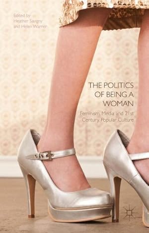 Seller image for Politics of Being a Woman : Feminism, Media and 21st Century Popular Culture for sale by GreatBookPrices