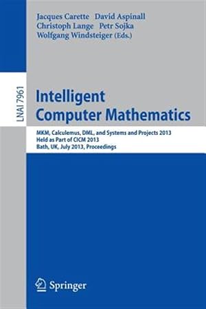 Seller image for Intelligent Computer Mathematics : Mkm, Calculemus, Dml, and Systems and Projects 2013, Held As Part of Cicm 2013, Bath, Uk, July 8-12, 2013, Proceedings for sale by GreatBookPrices