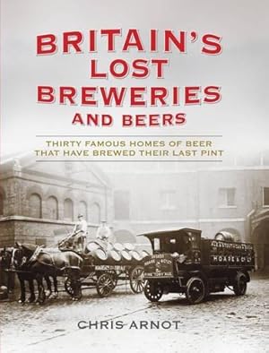 Bild des Verkufers fr Britain's Lost Breweries and Beers: Thirty Famous Homes of Beer That Have Brewed Their Last Pint zum Verkauf von WeBuyBooks