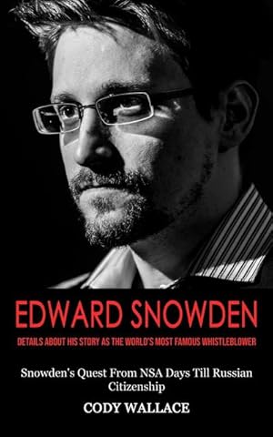 Bild des Verkufers fr Edward Snowden : Details About His Story as the World's Most Famous Whistleblower (Snowden's Quest From NSA Days Till Russian Citizenship) zum Verkauf von AHA-BUCH GmbH
