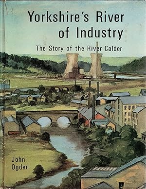 Yorkshire's River of Industry The Story of the River Calder