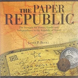 THE PAPER REPUBLIC: THE STRUGGLE FOR MONEY, CREDIT AND INDEPENDENCE IN THE REPUBLIC OF TEXAS