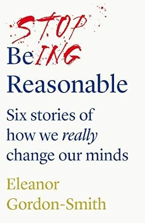 Bild des Verkufers fr Stop Being Reasonable: six stories of how we really change our minds zum Verkauf von WeBuyBooks