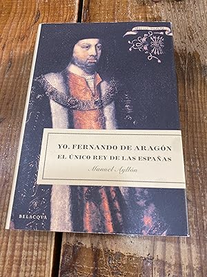 Image du vendeur pour Yo, Fernando de Aragon: El Unico Rey de Las Espa~nas (Spanish Edition) mis en vente par Trfico de Libros Lavapies