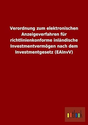 Bild des Verkufers fr Verordnung zum elektronischen Anzeigeverfahren fr richtlinienkonforme inlndische Investmentvermgen nach dem Investmentgesetz (EAInvV) zum Verkauf von Rheinberg-Buch Andreas Meier eK