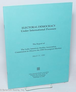 Electoral Democracy Under International Pressure: The Report of the Latin American Studies Associ...