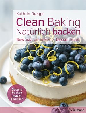 Clean Baking - Natürlich backen Gesund backen macht glücklich