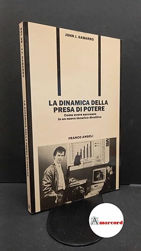 Seller image for Gabarro, John J. La dinamica della presa di potere : come avere successo in un nuovo incarico direttivo. Milano F. Angeli, 1988 for sale by Amarcord libri