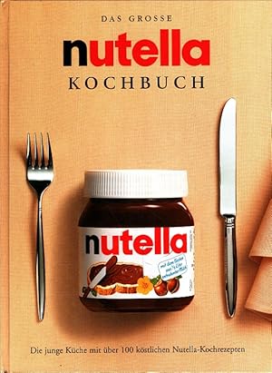 Seller image for Das groe Nutella Kochbuch : Die junge Kche mit ber 100 kstlichen Nutella-Kochrezepten for sale by Versandantiquariat Nussbaum