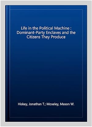 Imagen del vendedor de Life in the Political Machine : Dominant-Party Enclaves and the Citizens They Produce a la venta por GreatBookPricesUK