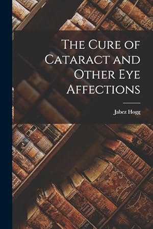 Imagen del vendedor de The Cure of Cataract and Other Eye Affections a la venta por moluna