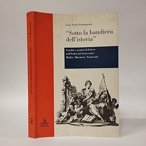 Sotto la bandiera dell'istoria. Eruditi e uomini di lettere nell'Italia del Settecento: Maffei, M...