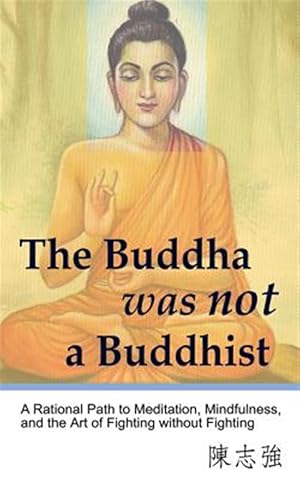 Bild des Verkufers fr The Buddha Was Not a Buddhist: A Rational Path to Meditation, Mindfulness, and the Art of Fighting Without Fighting zum Verkauf von GreatBookPrices