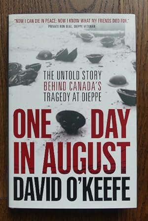 ONE DAY IN AUGUST: THE UNTOLD STORY BEHIND CANADA'S TRAGEDY AT DIEPPE.