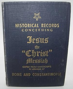 Seller image for Historical Records Concerning Jesus the Christ Messiah: Records Copied from the Official Manuscripts and Scrolls, Made by the Senatorial Courts of Tiberius Caesar, and by the Sanhedrim-in the Days of Jesus, Entitled Christ, Found in the Libraries at Rome and Constantinople for sale by Easy Chair Books