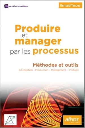 Produire et manager par les processus : M?thodes et outils. Conception - Production - Management ...