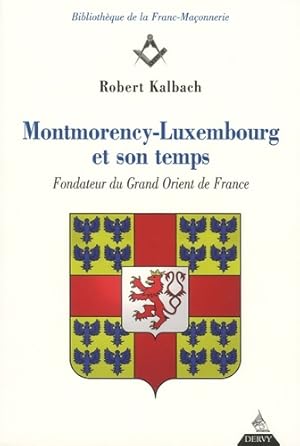 Montmorency-Luxembourg et son temps - Fondateur duGrand Orient de France - Robert Kalbach