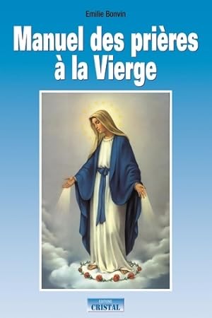 Manuel des pri res   la Vierge : Invocation pri res et demandes - Emilie Bonvin