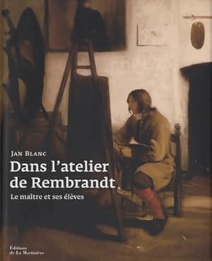 Dans l'atelier de Rembrandt : Le ma tre et ses  l ves - Jan Blanc