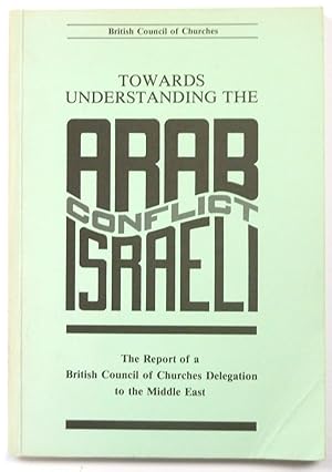 Towards Understanding the Arab Israel Conflict: The Report of a British Council of Churches Deleg...