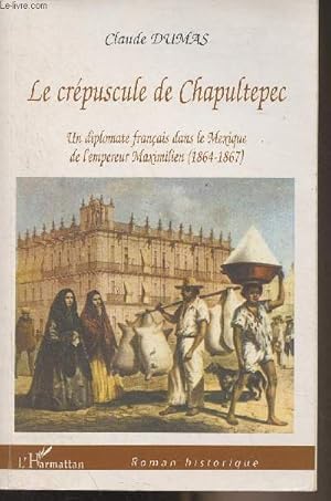 Le crépuscule de Chapultepec - Un diplomate français dans le Mexique de l'empereur Maximilien (18...