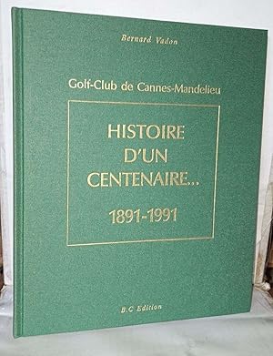 Histoire d'un centenaire 1891-1991 . Golf club de Cannes-Mandelieu
