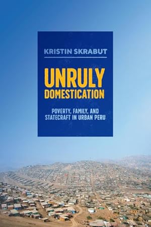 Seller image for Unruly Domestication : Poverty, Family, and Statecraft in Urban Peru for sale by AHA-BUCH GmbH