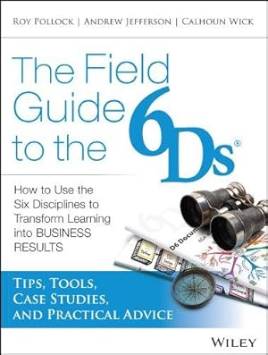 Image du vendeur pour The Field Guide to the 6Ds: How to Use the Six Disciplines to Transform Learning into Business Results mis en vente par WeBuyBooks