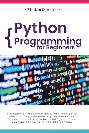 Seller image for Python Programming for Beginners: A Computer Programming Crash Course to Start Coding Immediately. Discover the Importance of Artificial Intelligence and Machine Learning in The XXI Century for sale by Big River Books