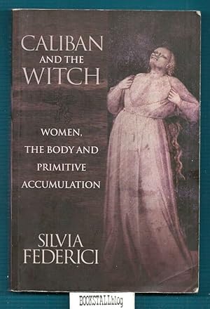 Caliban and the Witch : Women, The Body, and Primitive Accumulation
