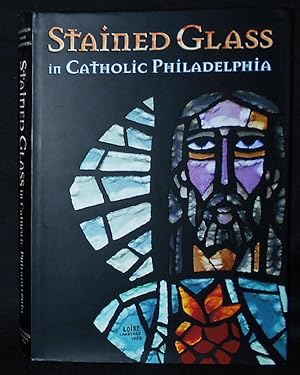 Stained Glass in Catholic Philadelphia; Edited by Jean M. farnsworth, carmen R. Croce, Joseph F. ...