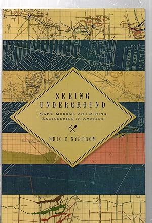 Seeing Underground: Maps, Models, and Mining Engineering in America (Mining and Society Series)