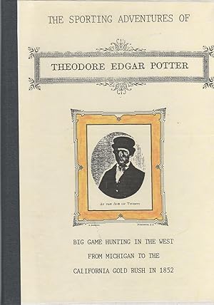 Seller image for The Sporting Adventures of Theodore Edgar Potter: Big Game Hunting in the West From Michigan to the California Gold Rush in 1852 for sale by David Foley Sporting Books