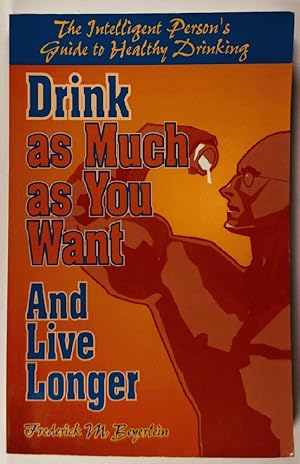 Imagen del vendedor de Drink As Much As You Want And Live Longer: The Intelligent Person's Guide to Healthy Drinking a la venta por Wyoming Book Company LLC
