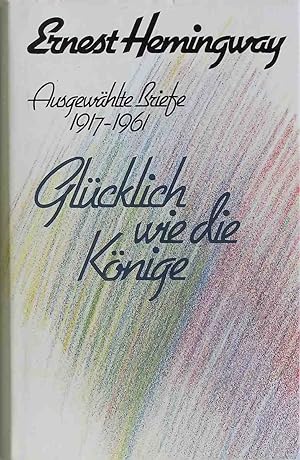 Seller image for Ernest Hemingway. Ausgewhlte Briefe 1917-1961. Glcklich wie die Knige. for sale by books4less (Versandantiquariat Petra Gros GmbH & Co. KG)