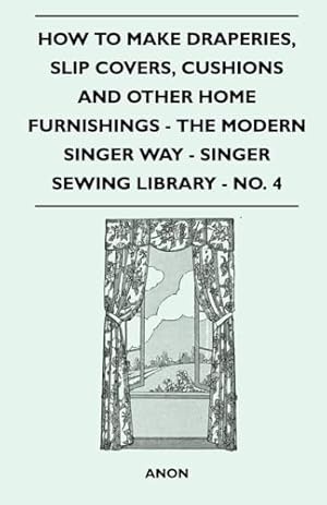Imagen del vendedor de How to Make Draperies, Slip Covers, Cushions and Other Home Furnishings - The Modern Singer Way - Singer Sewing Library - No. 4 a la venta por WeBuyBooks