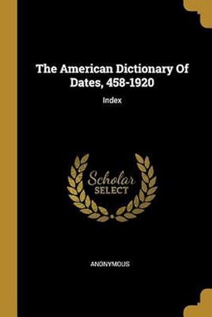 Seller image for The American Dictionary Of Dates, 458-1920: Index for sale by AHA-BUCH GmbH