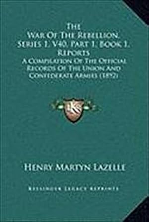 Seller image for The War of the Rebellion, Series 1, V40, Part 1, Book 1, Reports: A Compilation of the Official Records of the Union and Confederate Armies (1892) for sale by AHA-BUCH GmbH