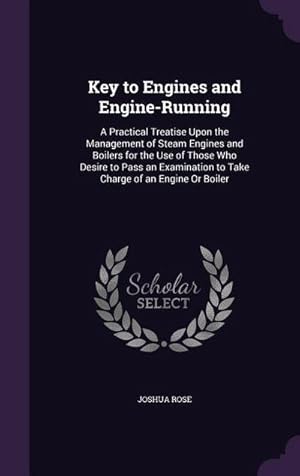 Bild des Verkufers fr Key to Engines and Engine-Running : A Practical Treatise Upon the Management of Steam Engines and Boilers for the Use of Those Who Desire to Pass an Examination to Take Charge of an Engine Or Boiler zum Verkauf von AHA-BUCH GmbH