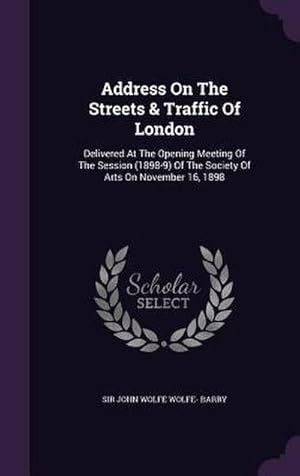 Bild des Verkufers fr Address on the Streets & Traffic of London: Delivered at the Opening Meeting of the Session (1898-9) of the Society of Arts on November 16, 1898 zum Verkauf von AHA-BUCH GmbH