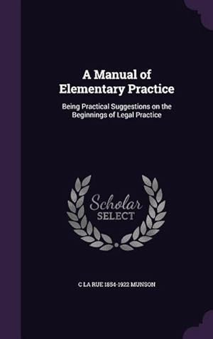 Immagine del venditore per A Manual of Elementary Practice: Being Practical Suggestions on the Beginnings of Legal Practice venduto da AHA-BUCH GmbH