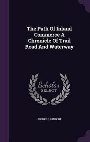 Bild des Verk�ufers f�r The Path Of Inland Commerce A Chronicle Of Trail Road And Waterway zum Verkauf von AHA-BUCH GmbH