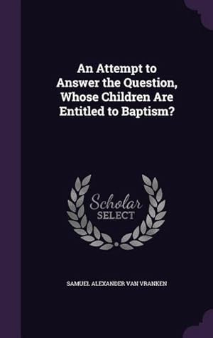 Bild des Verk�ufers f�r An Attempt to Answer the Question, Whose Children Are Entitled to Baptism? zum Verkauf von AHA-BUCH GmbH