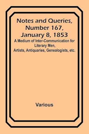 Imagen del vendedor de Notes and Queries, Number 167, January 8, 1853 ; A Medium of Inter-communication for Literary Men, Artists, Antiquaries, Genealogists, etc. a la venta por AHA-BUCH GmbH